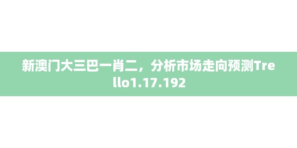 新澳门大三巴一肖二,分析市场走向预测Trello1.17.192