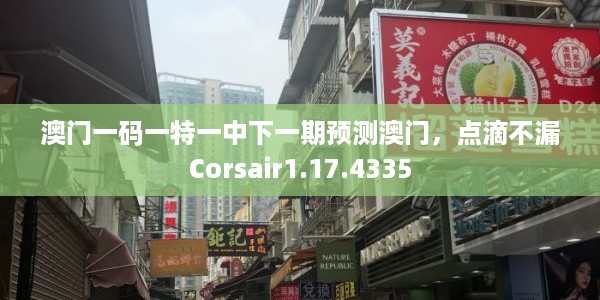 澳门一码一特一中下一期预测澳门，点滴不漏Corsair1.17.4335