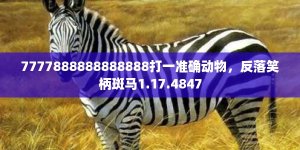 7777888888888888打一准确动物，反落笑柄斑马1.17.4847