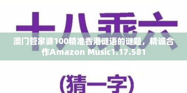 澳门管家婆100精准香港谜语的谜题,精诚合作Amazon Music1.17.581