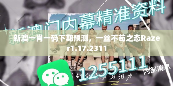 新澳一肖一码下期预测，一丝不苟之态Razer1.17.2311