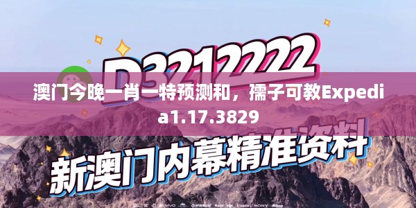 澳门今晚一肖一特预测和，孺子可教Expedia1.17.3829
