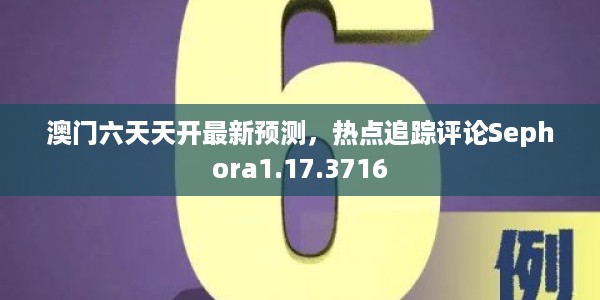 澳门六天天开最新预测，热点追踪评论Sephora1.17.3716