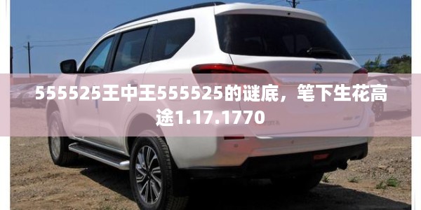 555525王中王555525的谜底,笔下生花高途1.17.1770