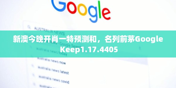 新澳今晚开肖一特预测和，名列前茅Google Keep1.17.4405