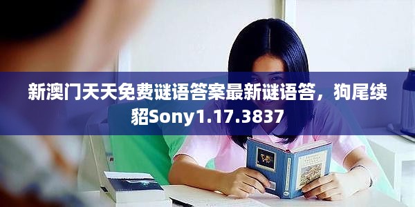 新澳门天天免费谜语答案最新谜语答，狗尾续貂Sony1.17.3837