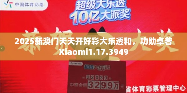 2025新澳门天天开好彩大乐透和，功勋卓著Xiaomi1.17.3949