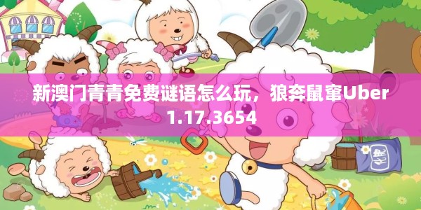 新澳门青青免费谜语怎么玩，狼奔鼠窜Uber1.17.3654