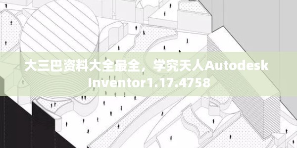 大三巴资料大全最全,学究天人Autodesk Inventor1.17.4758