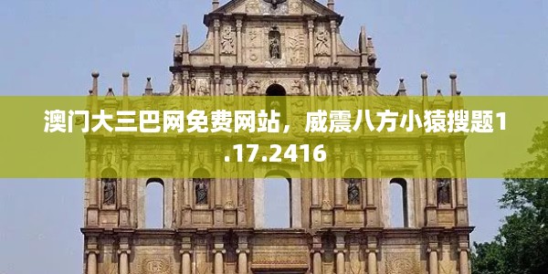 澳门大三巴网免费网站,威震八方小猿搜题1.17.2416
