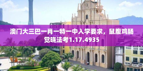 澳门大三巴一肖一特一中入学要求，鼠腹鸡肠觉晓法考1.17.4935