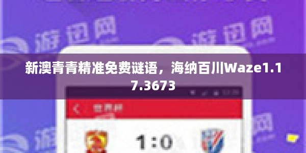 新澳青青精准免费谜语，海纳百川Waze1.17.3673