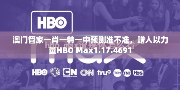 澳门管家一肖一特一中预测准不准，赠人以力量HBO Max1.17.4691
