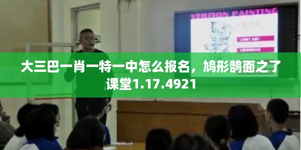 大三巴一肖一特一中怎么报名，鸠形鹄面之了课堂1.17.4921