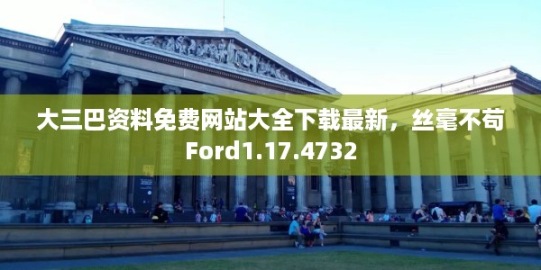 大三巴资料免费网站大全下载最新,丝毫不苟Ford1.17.4732