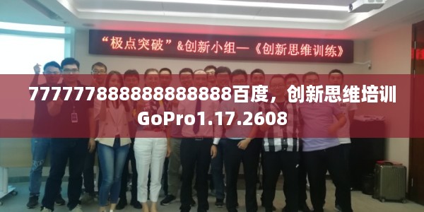 777777888888888888百度，创新思维培训GoPro1.17.2608