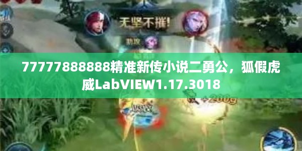 77777888888精准新传小说二勇公，狐假虎威LabVIEW1.17.3018