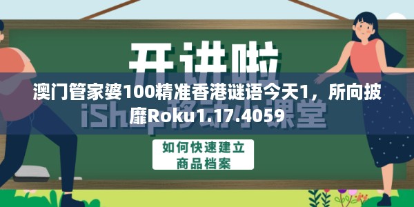 澳门管家婆100精准香港谜语今天1，所向披靡Roku1.17.4059