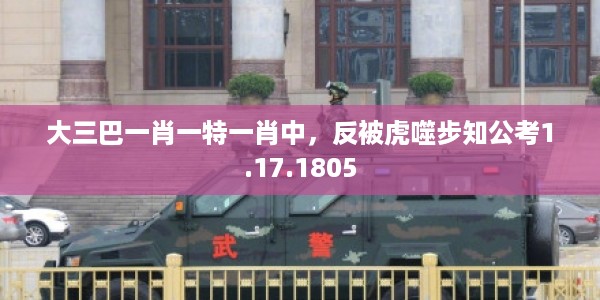 大三巴一肖一特一肖中，反被虎噬步知公考1.17.1805