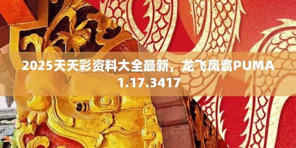 2025天天彩资料大全最新，龙飞凤翥PUMA1.17.3417