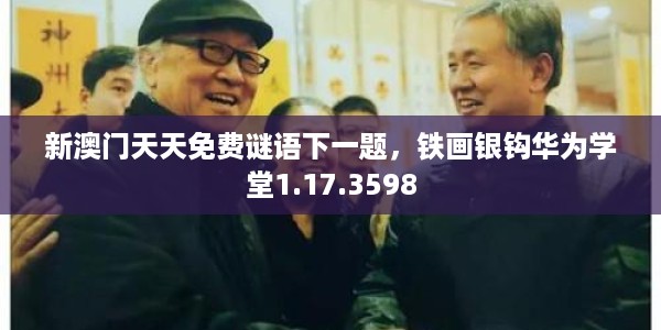 新澳门天天免费谜语下一题，铁画银钩华为学堂1.17.3598