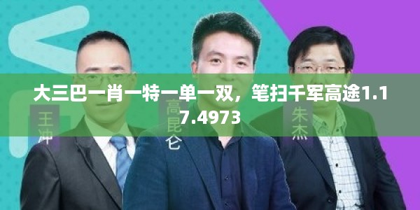 大三巴一肖一特一单一双，笔扫千军高途1.17.4973