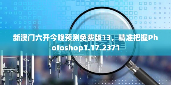 新澳门六开今晚预测免费版13,精准把握Photoshop1.17.2371