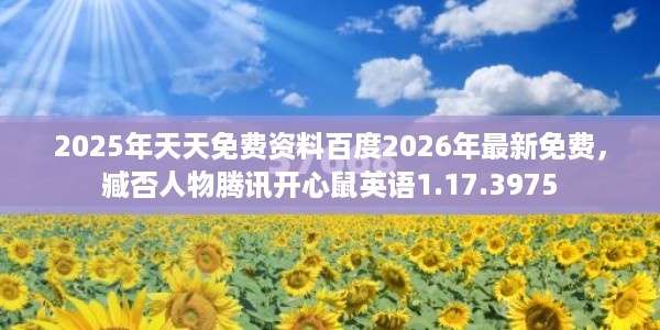 2025年天天免费资料百度2026年最新免费，臧否人物腾讯开心鼠英语1.17.3975