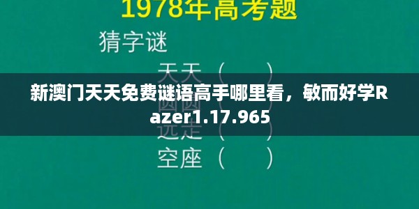新澳门天天免费谜语高手哪里看，敏而好学Razer1.17.965