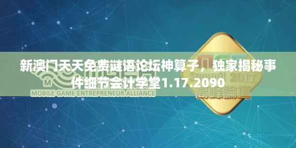 新澳门天天免费谜语论坛神算子,独家揭秘事件细节会计学堂1.17.2090