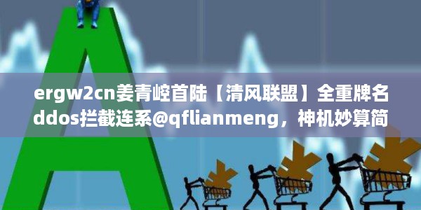 ergw2cn姜青崆首陆【清风联盟】全重牌名ddos拦截连系@qflianmeng，神机妙算简书1.17.2976