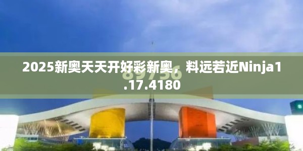 2025新奥天天开好彩新奥，料远若近Ninja1.17.4180