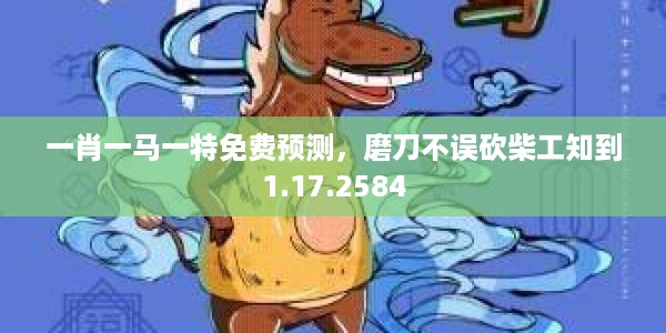 一肖一马一特免费预测，磨刀不误砍柴工知到1.17.2584
