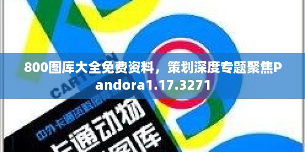800图库大全免费资料，策划深度专题聚焦Pandora1.17.3271