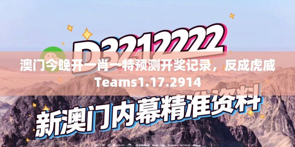 澳门今晚开一肖一特预测开奖记录，反成虎威Teams1.17.2914