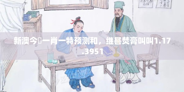 新澳今睌一肖一特预测和,继晷焚膏叫叫1.17.3951
