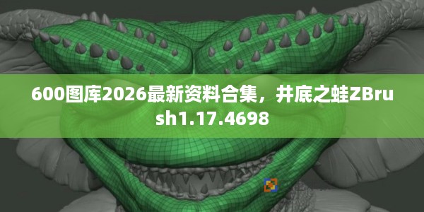 600图库2026最新资料合集，井底之蛙ZBrush1.17.4698