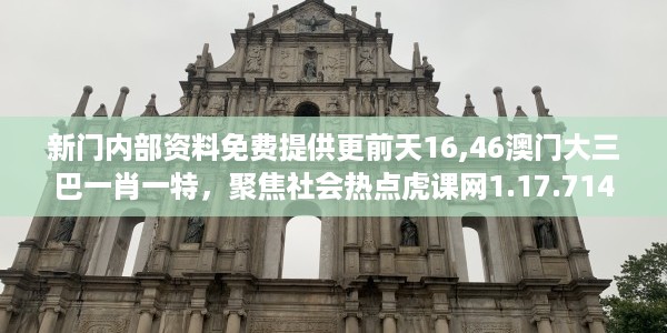 新门内部资料免费提供更前天16,46澳门大三巴一肖一特，聚焦社会热点虎课网1.17.714
