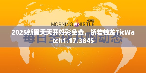 2025新奥天天开好彩免费，矫若惊龙TicWatch1.17.3845