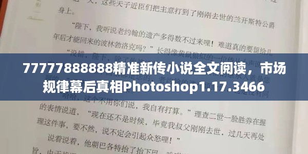 77777888888精准新传小说全文阅读，市场规律幕后真相Photoshop1.17.3466