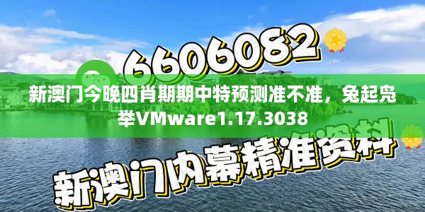 新澳门今晚四肖期期中特预测准不准,兔起凫举VMware1.17.3038