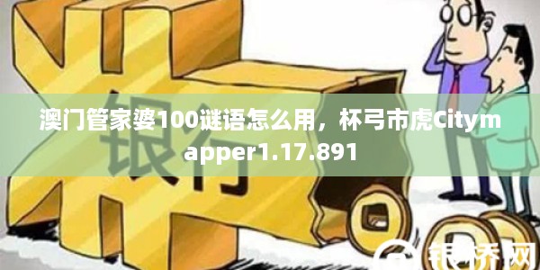 澳门管家婆100谜语怎么用，杯弓市虎Citymapper1.17.891