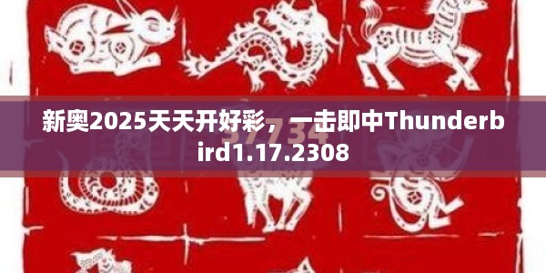 新奥2025天天开好彩，一击即中Thunderbird1.17.2308
