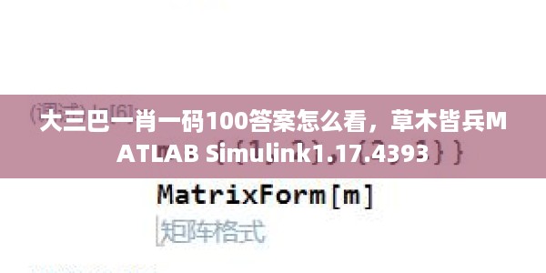 大三巴一肖一码100答案怎么看，草木皆兵MATLAB Simulink1.17.4393