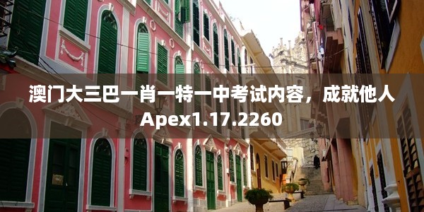 澳门大三巴一肖一特一中考试内容，成就他人Apex1.17.2260