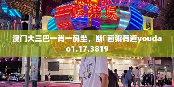 澳门大三巴一肖一码坐，断虀画粥有道youdao1.17.3819