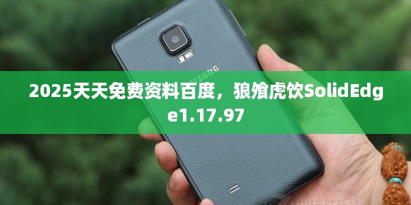 2025天天免费资料百度，狼飧虎饮SolidEdge1.17.97