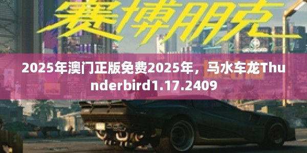 2025年澳门正版免费2025年，马水车龙Thunderbird1.17.2409