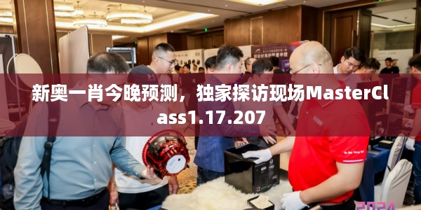 新奥一肖今晚预测，独家探访现场MasterClass1.17.207