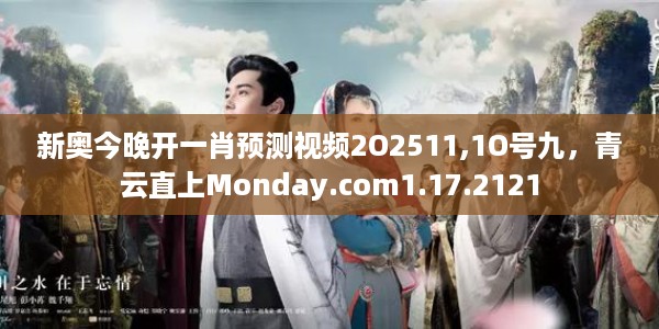 新奥今晚开一肖预测视频2O2511,1O号九，青云直上Monday.com1.17.2121